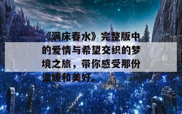 《满床春水》完整版中的爱情与希望交织的梦境之旅，带你感受那份温暖和美好。