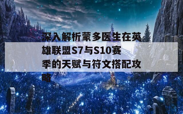 深入解析蒙多医生在英雄联盟S7与S10赛季的天赋与符文搭配攻略