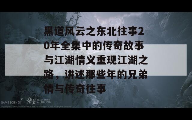 黑道风云之东北往事20年全集中的传奇故事与江湖情义重现江湖之路，讲述那些年的兄弟情与传奇往事