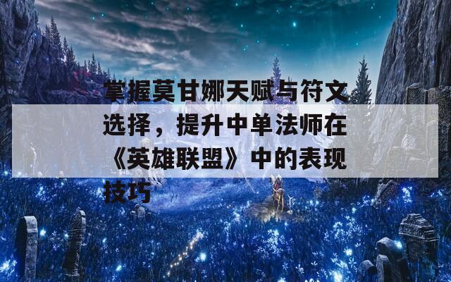 掌握莫甘娜天赋与符文选择，提升中单法师在《英雄联盟》中的表现技巧