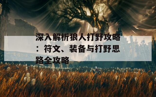 深入解析狼人打野攻略：符文、装备与打野思路全攻略