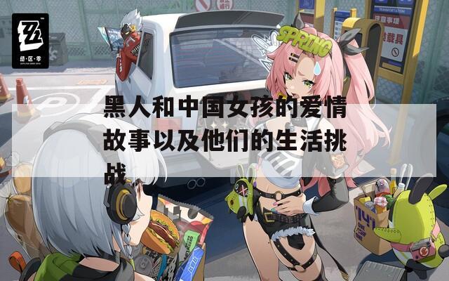 黑人和中国女孩的爱情故事以及他们的生活挑战