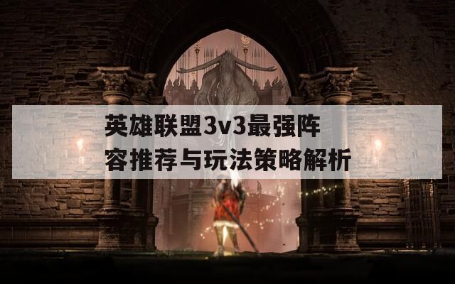 英雄联盟3v3最强阵容推荐与玩法策略解析