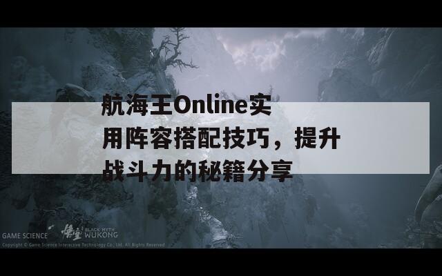 航海王Online实用阵容搭配技巧，提升战斗力的秘籍分享