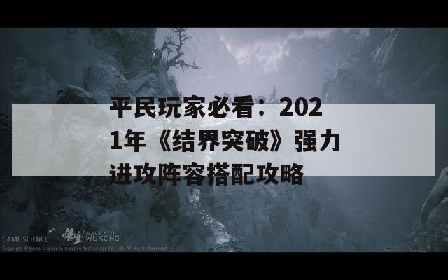 平民玩家必看：2021年《结界突破》强力进攻阵容搭配攻略