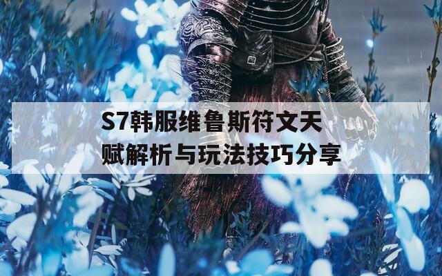 S7韩服维鲁斯符文天赋解析与玩法技巧分享