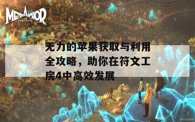 无力的苹果获取与利用全攻略，助你在符文工房4中高效发展