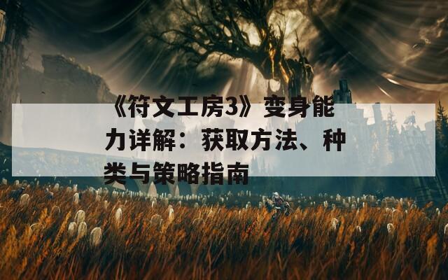 《符文工房3》变身能力详解：获取方法、种类与策略指南