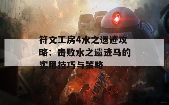 符文工房4水之遗迹攻略：击败水之遗迹马的实用技巧与策略