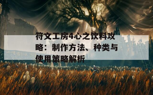 符文工房4心之饮料攻略：制作方法、种类与使用策略解析