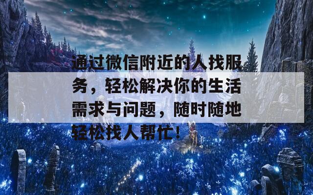 通过微信附近的人找服务，轻松解决你的生活需求与问题，随时随地轻松找人帮忙！