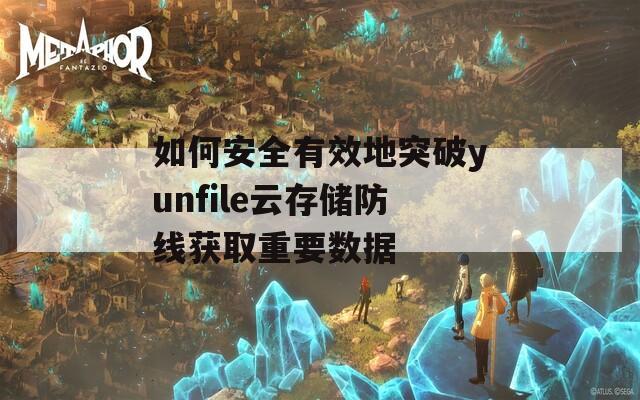 如何安全有效地突破yunfile云存储防线获取重要数据