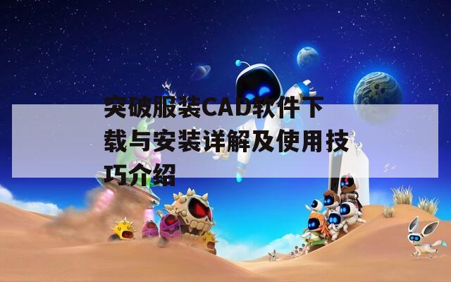 突破服装CAD软件下载与安装详解及使用技巧介绍