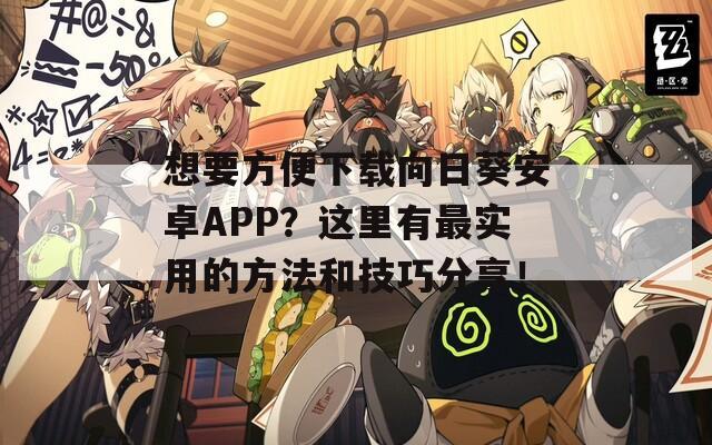 想要方便下载向日葵安卓APP？这里有最实用的方法和技巧分享！