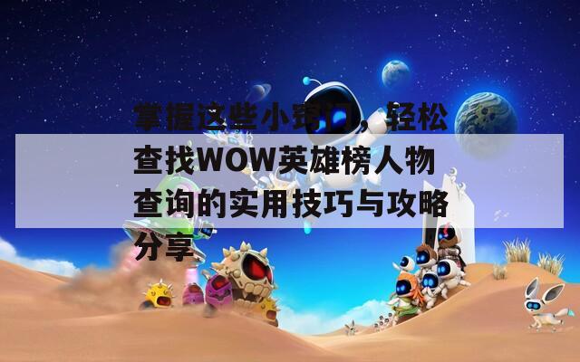 掌握这些小窍门，轻松查找WOW英雄榜人物查询的实用技巧与攻略分享