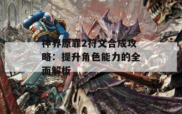 神界原罪2符文合成攻略：提升角色能力的全面解析