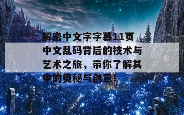 解密中文字字幕11页中文乱码背后的技术与艺术之旅，带你了解其中的奥秘与创意！