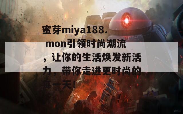 蜜芽miya188. mon引领时尚潮流，让你的生活焕发新活力，带你走进更时尚的每一天！