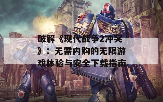 破解《现代战争2冲突》：无需内购的无限游戏体验与安全下载指南