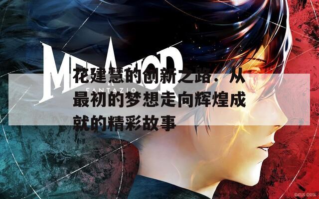 花建慧的创新之路：从最初的梦想走向辉煌成就的精彩故事