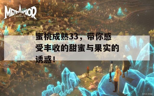 蜜桃成熟33，带你感受丰收的甜蜜与果实的诱惑！