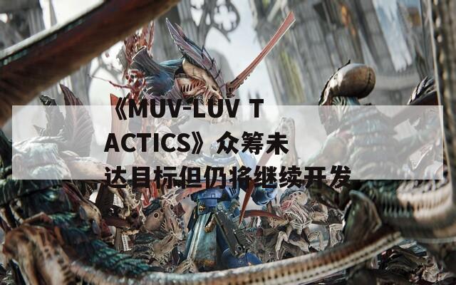 《MUV-LUV TACTICS》众筹未达目标但仍将继续开发