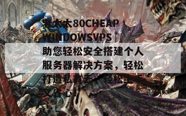 老太太80CHEAPWINDOWSVPS助您轻松安全搭建个人服务器解决方案，轻松打造私有云，轻松上手又省心！