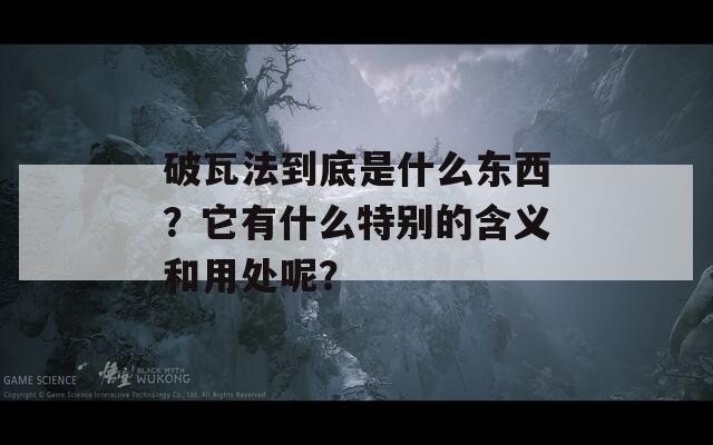 破瓦法到底是什么东西？它有什么特别的含义和用处呢？