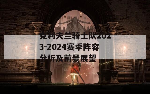 克利夫兰骑士队2023-2024赛季阵容分析及前景展望