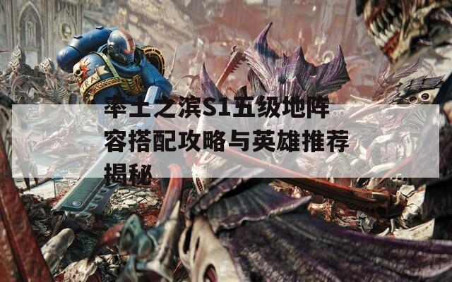 率土之滨S1五级地阵容搭配攻略与英雄推荐揭秘