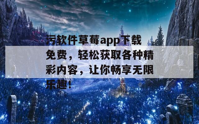 污软件草莓app下载免费，轻松获取各种精彩内容，让你畅享无限乐趣！