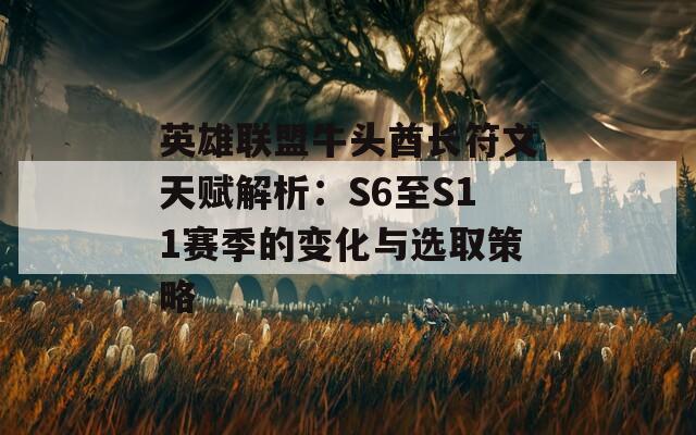 英雄联盟牛头酋长符文天赋解析：S6至S11赛季的变化与选取策略