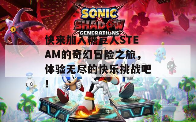 快来加入糖豆人STEAM的奇幻冒险之旅，体验无尽的快乐挑战吧！