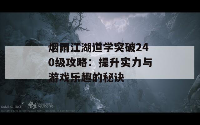 烟雨江湖道学突破240级攻略：提升实力与游戏乐趣的秘诀