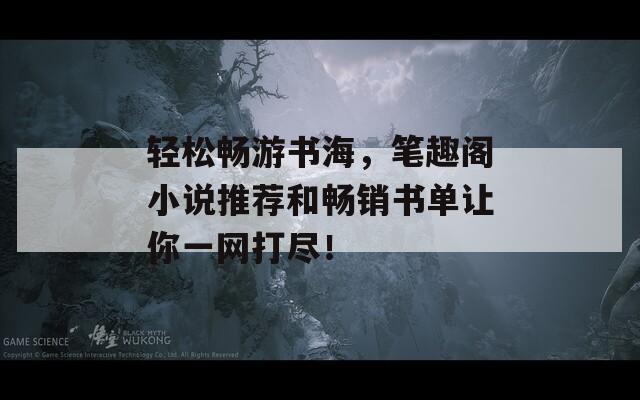 轻松畅游书海，笔趣阁小说推荐和畅销书单让你一网打尽！