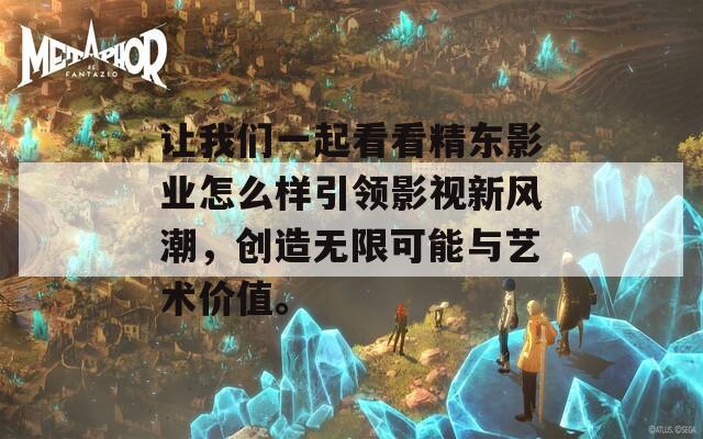 让我们一起看看精东影业怎么样引领影视新风潮，创造无限可能与艺术价值。