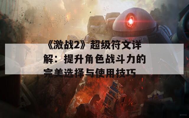 《激战2》超级符文详解：提升角色战斗力的完美选择与使用技巧