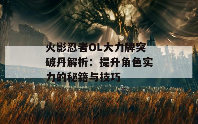 火影忍者OL大力牌突破丹解析：提升角色实力的秘籍与技巧