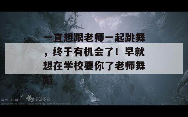 一直想跟老师一起跳舞，终于有机会了！早就想在学校要你了老师舞蹈