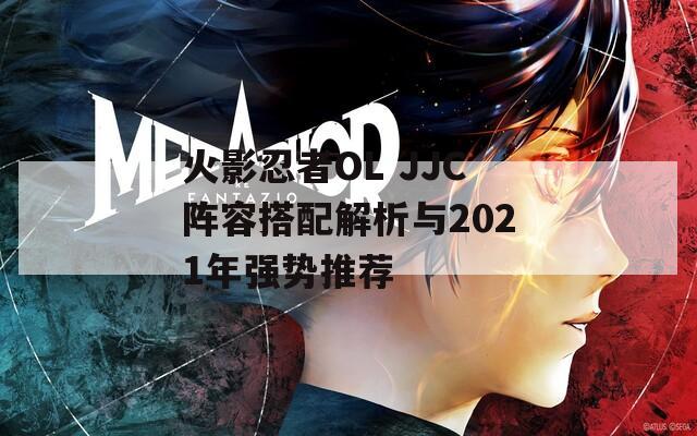 火影忍者OL JJC阵容搭配解析与2021年强势推荐