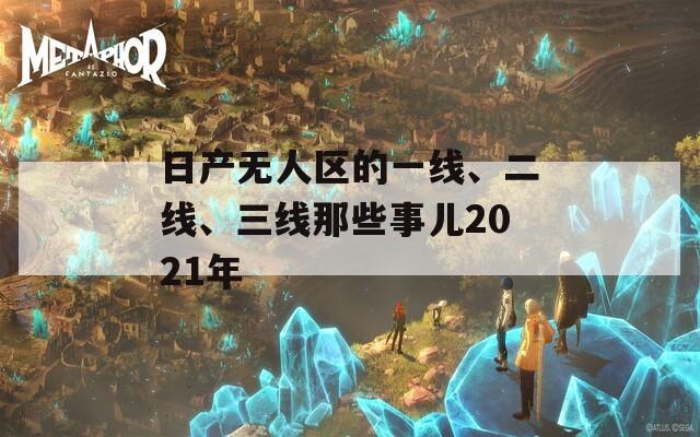 日产无人区的一线、二线、三线那些事儿2021年