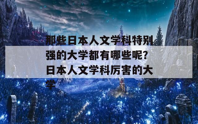 那些日本人文学科特别强的大学都有哪些呢？日本人文学科厉害的大学