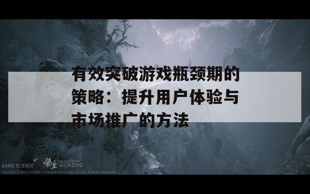 有效突破游戏瓶颈期的策略：提升用户体验与市场推广的方法