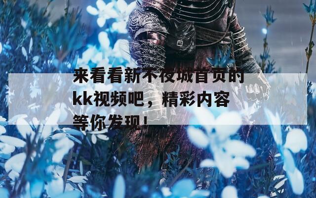 来看看新不夜城首页的kk视频吧，精彩内容等你发现！