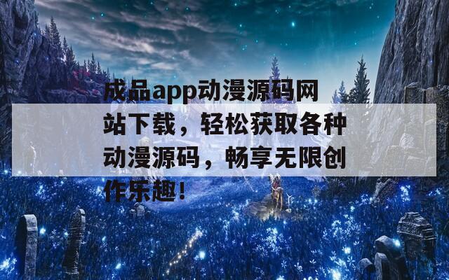 成品app动漫源码网站下载，轻松获取各种动漫源码，畅享无限创作乐趣！