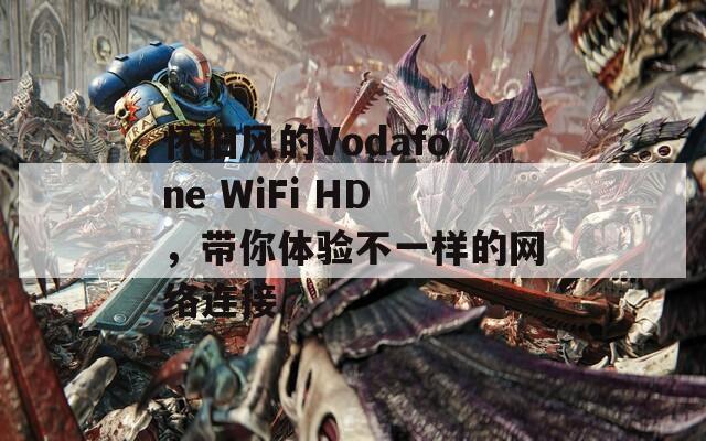 怀旧风的Vodafone WiFi HD，带你体验不一样的网络连接