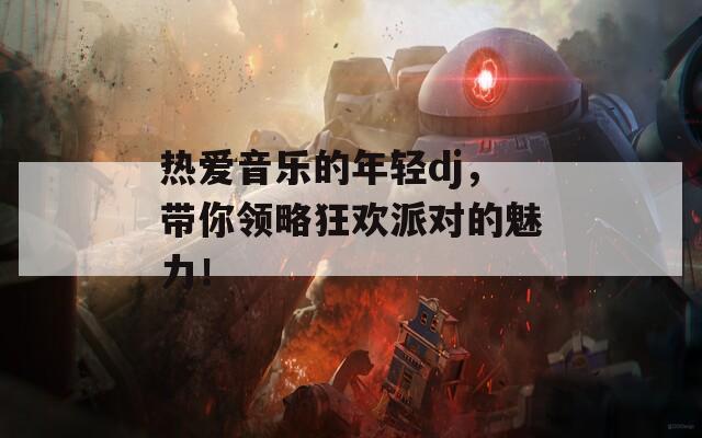 热爱音乐的年轻dj，带你领略狂欢派对的魅力！