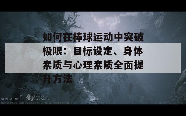 如何在棒球运动中突破极限：目标设定、身体素质与心理素质全面提升方法