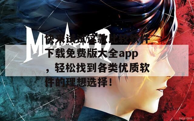 快来试试这款比较软件下载免费版大全app，轻松找到各类优质软件的理想选择！