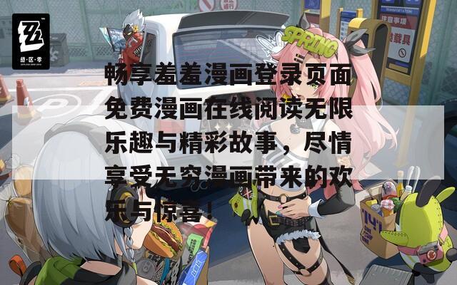 畅享羞羞漫画登录页面免费漫画在线阅读无限乐趣与精彩故事，尽情享受无穷漫画带来的欢乐与惊喜！